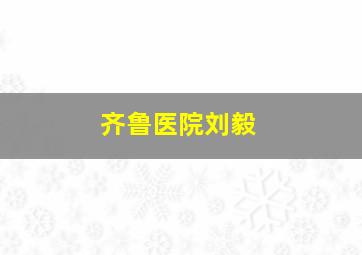 齐鲁医院刘毅