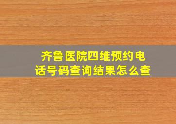 齐鲁医院四维预约电话号码查询结果怎么查