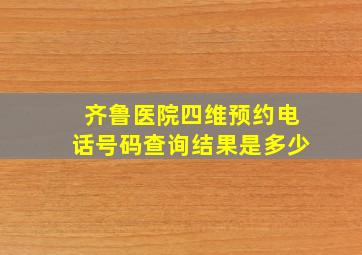 齐鲁医院四维预约电话号码查询结果是多少