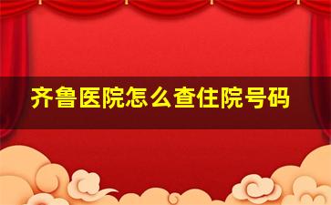 齐鲁医院怎么查住院号码