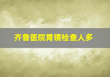 齐鲁医院胃镜检查人多