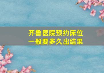 齐鲁医院预约床位一般要多久出结果