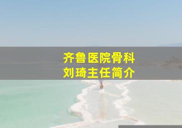 齐鲁医院骨科刘琦主任简介