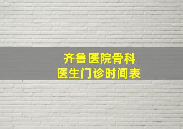 齐鲁医院骨科医生门诊时间表