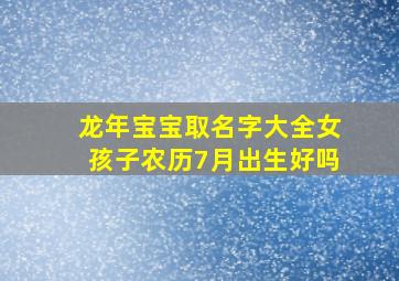 龙年宝宝取名字大全女孩子农历7月出生好吗