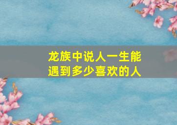 龙族中说人一生能遇到多少喜欢的人