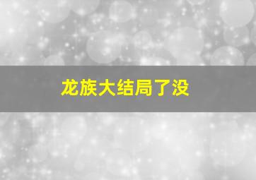 龙族大结局了没