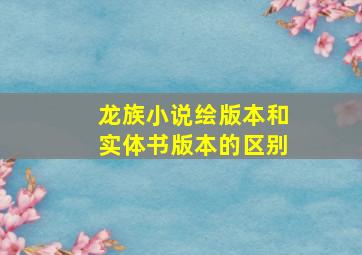 龙族小说绘版本和实体书版本的区别