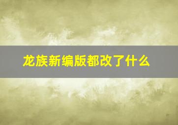 龙族新编版都改了什么