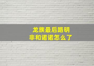 龙族最后路明非和诺诺怎么了