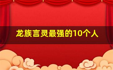 龙族言灵最强的10个人