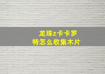 龙珠z卡卡罗特怎么收集木片