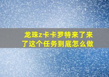 龙珠z卡卡罗特来了来了这个任务到底怎么做