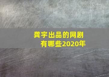 龚宇出品的网剧有哪些2020年