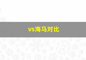 vs海马对比