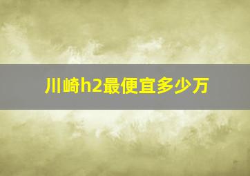 川崎h2最便宜多少万