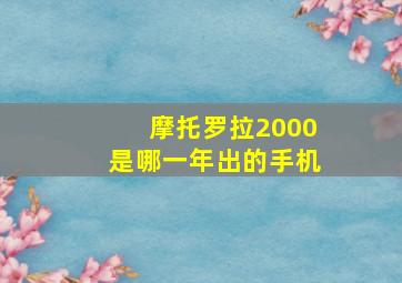 摩托罗拉2000是哪一年出的手机