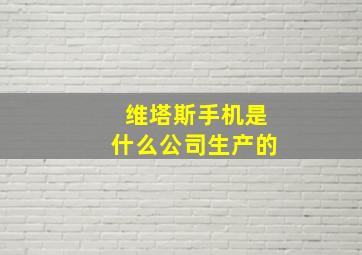 维塔斯手机是什么公司生产的