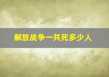 解放战争一共死多少人