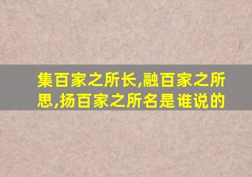 集百家之所长,融百家之所思,扬百家之所名是谁说的