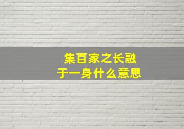 集百家之长融于一身什么意思