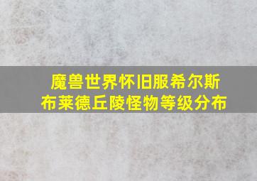 魔兽世界怀旧服希尔斯布莱德丘陵怪物等级分布