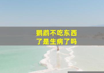 鹦鹉不吃东西了是生病了吗